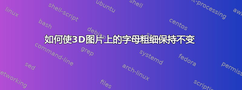 如何使3D图片上的字母粗细保持不变