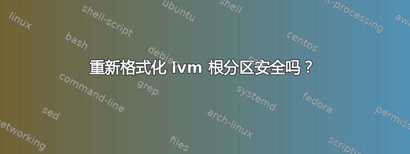 重新格式化 lvm 根分区安全吗？