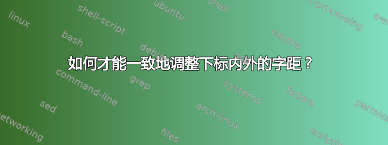 如何才能一致地调整下标内外的字距？