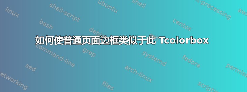 如何使普通页面边框类似于此 Tcolorbox