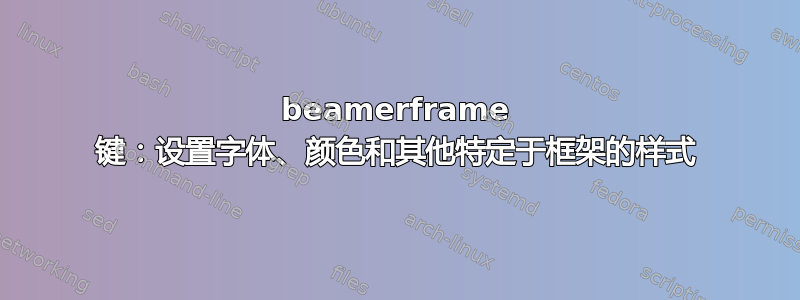 beamerframe 键：设置字体、颜色和其他特定于框架的样式