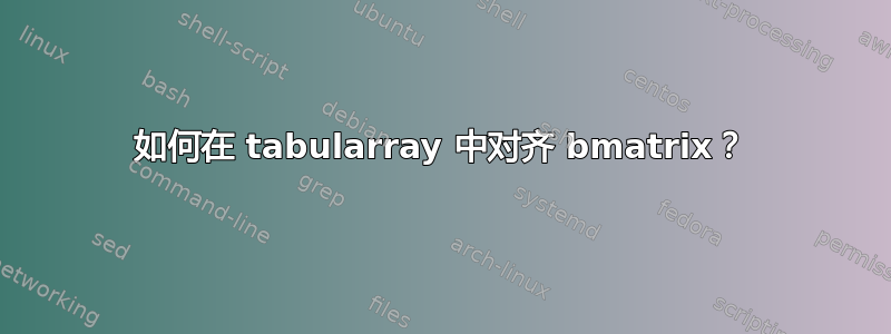 如何在 tabularray 中对齐 bmatrix？