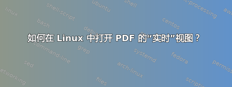 如何在 Linux 中打开 PDF 的“实时”视图？