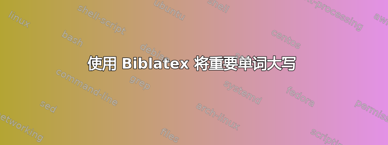 使用 Biblatex 将重要单词大写