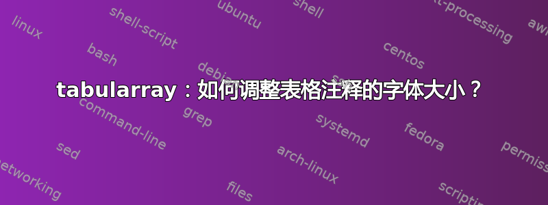 tabularray：如何调整表格注释的字体大小？