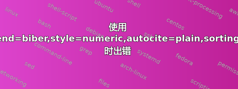 使用 \usepackage[backend=biber,style=numeric,autocite=plain,sorting=none]{biblatex} 时出错