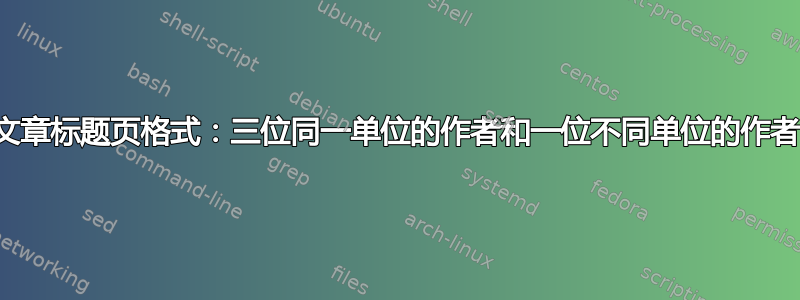 文章标题页格式：三位同一单位的作者和一位不同单位的作者