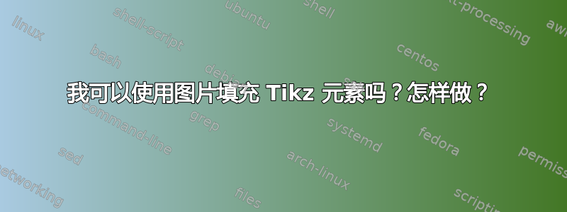 我可以使用图片填充 Tikz 元素吗？怎样做？