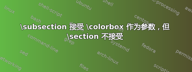 \subsection 接受 \colorbox 作为参数，但 \section 不接受