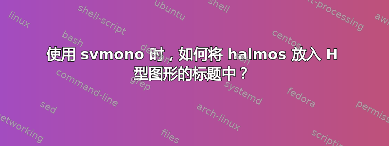 使用 svmono 时，如何将 halmos 放入 H 型图形的标题中？