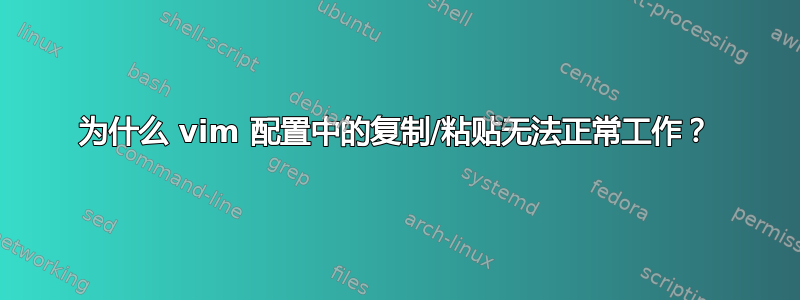 为什么 vim 配置中的复制/粘贴无法正常工作？