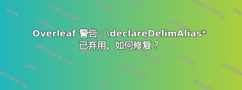 Overleaf 警告：\declareDelimAlias* 已弃用。如何修复？