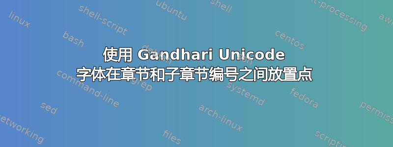 使用 Gandhari Unicode 字体在章节和子章节编号之间放置点