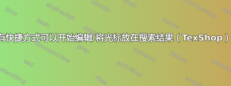 是否有快捷方式可以开始编辑/将光标放在搜索结果（TexShop）上？