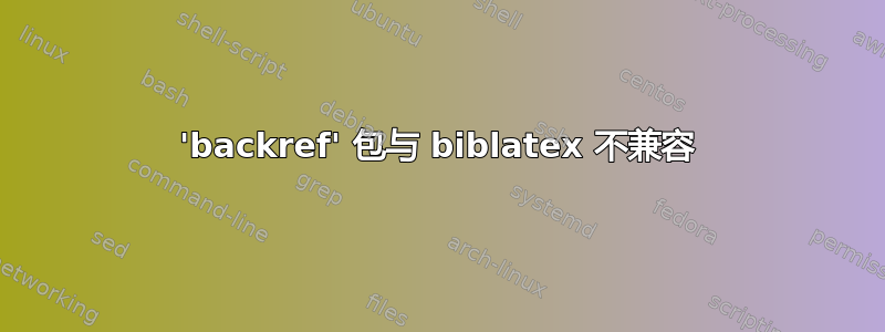 'backref' 包与 biblatex 不兼容