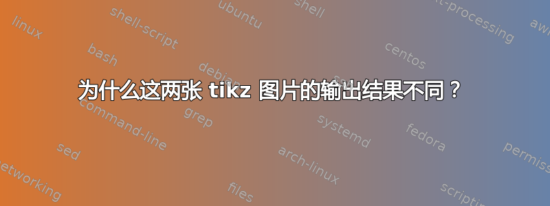 为什么这两张 tikz 图片的输出结果不同？