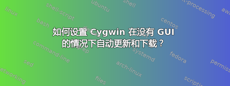 如何设置 Cygwin 在没有 GUI 的情况下自动更新和下载？