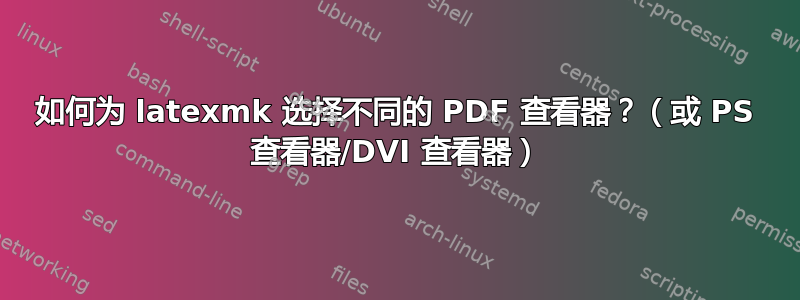 如何为 latexmk 选择不同的 PDF 查看器？（或 PS 查看器/DVI 查看器）