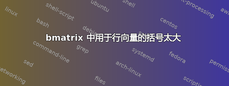 bmatrix 中用于行向量的括号太大