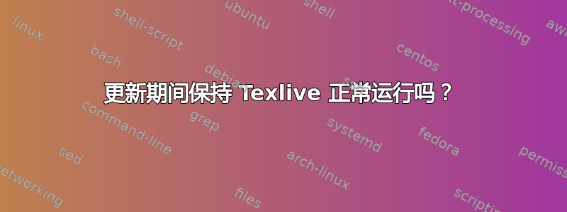 更新期间保持 Texlive 正常运行吗？