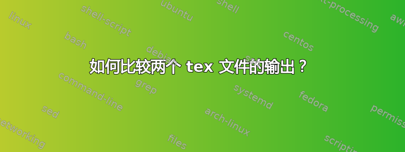 如何比较两个 tex 文件的输出？