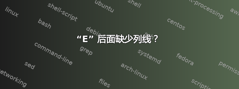 “E” 后面缺少列线？