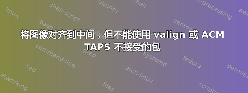 将图像对齐到中间，但不能使用 valign 或 ACM TAPS 不接受的包