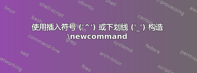 使用插入符号 ('^') 或下划线 ('_') 构造 \newcommand