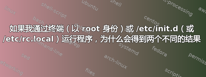 如果我通过终端（以 root 身份）或 /etc/init.d（或 /etc/rc.local）运行程序，为什么会得到两个不同的结果