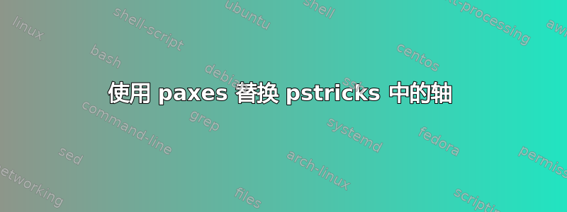 使用 paxes 替换 pstricks 中的轴