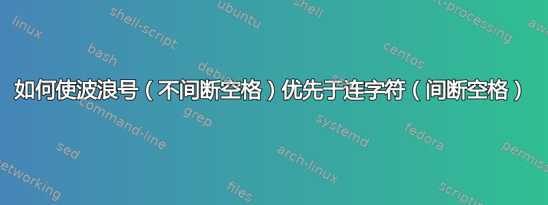 如何使波浪号（不间断空格）优先于连字符（间断空格）