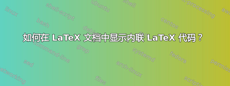 如何在 LaTeX 文档中显示内联 LaTeX 代码？