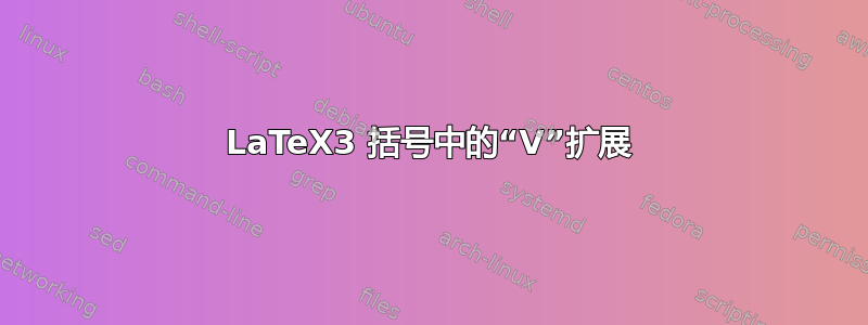 LaTeX3 括号中的“V”扩展