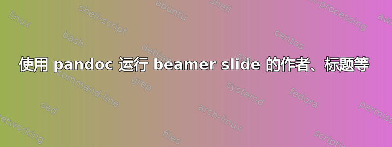 使用 pandoc 运行 beamer slide 的作者、标题等