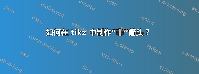 如何在 tikz 中制作“非”箭头？