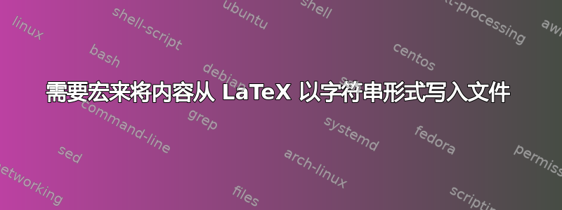 需要宏来将内容从 LaTeX 以字符串形式写入文件