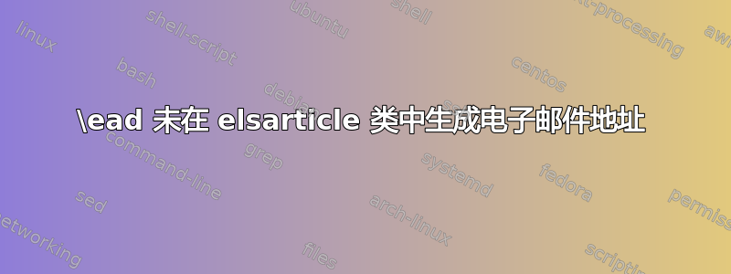 \ead 未在 elsarticle 类中生成电子邮件地址