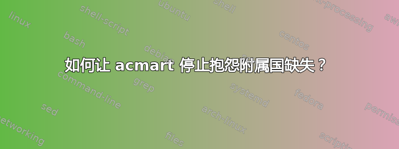 如何让 acmart 停止抱怨附属国缺失？