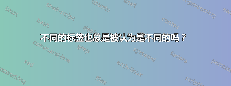 不同的标签也总是被认为是不同的吗？