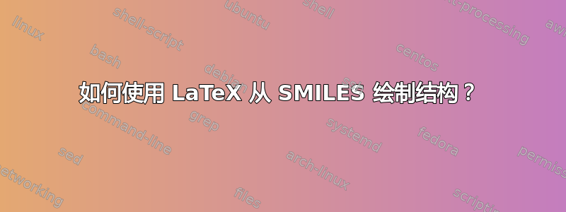 如何使用 LaTeX 从 SMILES 绘制结构？