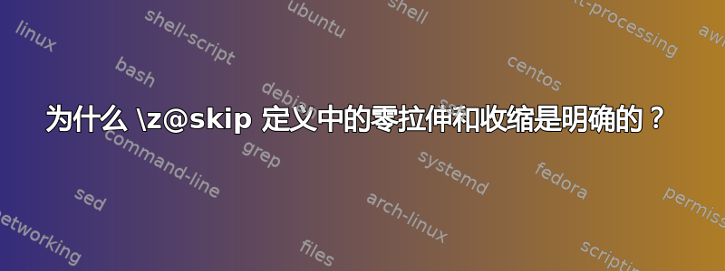 为什么 \z@skip 定义中的零拉伸和收缩是明确的？