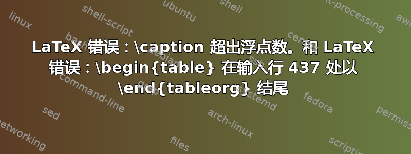 LaTeX 错误：\caption 超出浮点数。和 LaTeX 错误：\begin{table} 在输入行 437 处以 \end{tableorg} 结尾