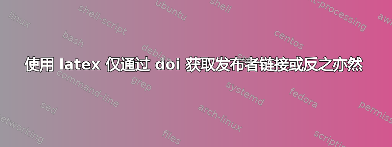 使用 latex 仅通过 doi 获取发布者链接或反之亦然