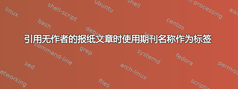 引用无作者的报纸文章时使用期刊名称作为标签