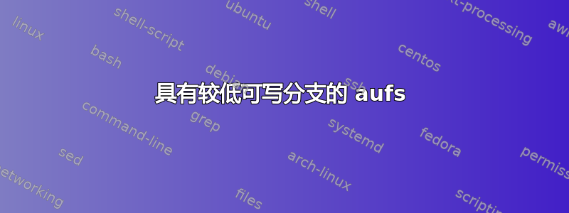 具有较低可写分支的 aufs