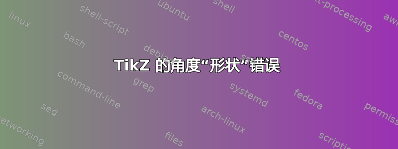 TikZ 的角度“形状”错误