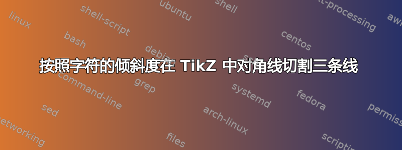 按照字符的倾斜度在 TikZ 中对角线切割三条线