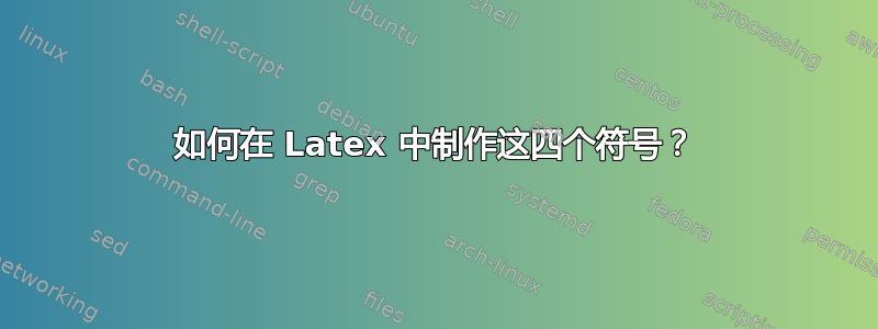 如何在 Latex 中制作这四个符号？