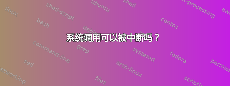 系统调用可以被中断吗？