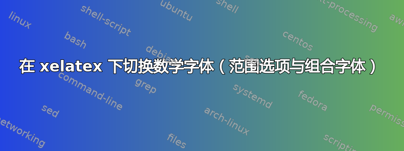 在 xelatex 下切换数学字体（范围选项与组合字体）